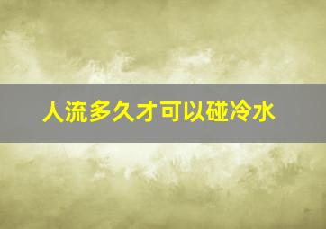 人流多久才可以碰冷水