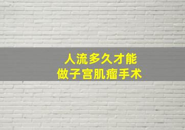 人流多久才能做子宫肌瘤手术