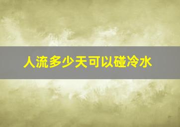 人流多少天可以碰冷水