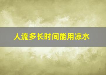 人流多长时间能用凉水