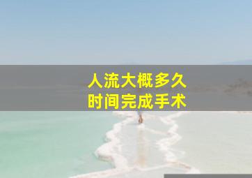 人流大概多久时间完成手术