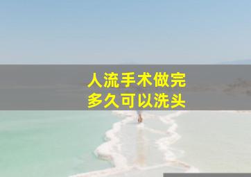 人流手术做完多久可以洗头