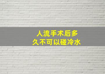 人流手术后多久不可以碰冷水