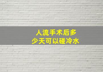 人流手术后多少天可以碰冷水