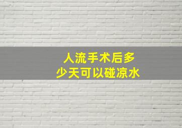 人流手术后多少天可以碰凉水