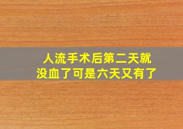 人流手术后第二天就没血了可是六天又有了