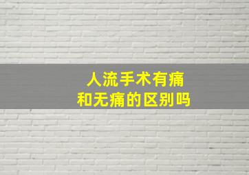 人流手术有痛和无痛的区别吗