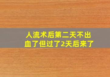 人流术后第二天不出血了但过了2天后来了