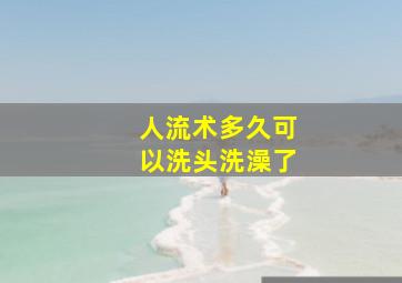 人流术多久可以洗头洗澡了