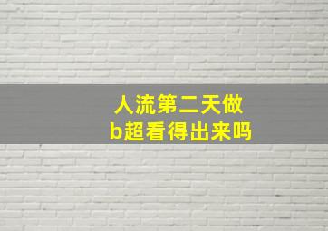 人流第二天做b超看得出来吗