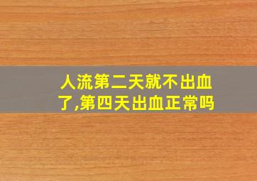 人流第二天就不出血了,第四天出血正常吗