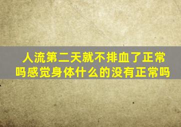 人流第二天就不排血了正常吗感觉身体什么的没有正常吗