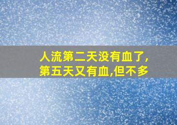 人流第二天没有血了,第五天又有血,但不多