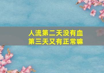 人流第二天没有血第三天又有正常嘛