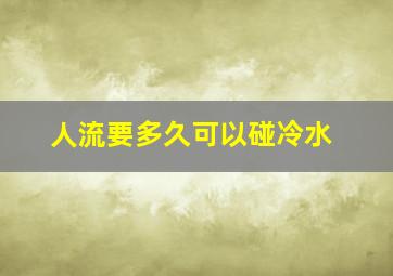 人流要多久可以碰冷水