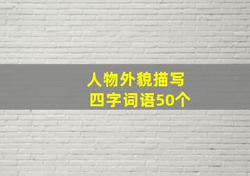 人物外貌描写四字词语50个