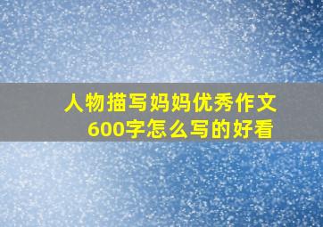 人物描写妈妈优秀作文600字怎么写的好看