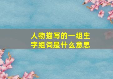 人物描写的一组生字组词是什么意思