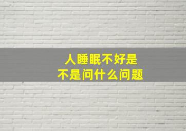 人睡眠不好是不是问什么问题