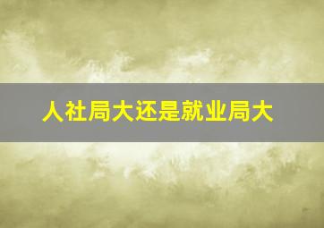 人社局大还是就业局大