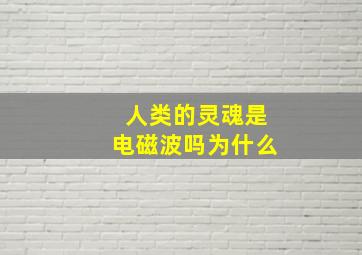 人类的灵魂是电磁波吗为什么