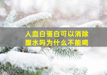 人血白蛋白可以消除腹水吗为什么不能喝