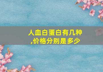 人血白蛋白有几种,价格分别是多少