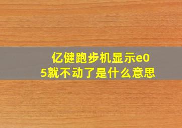 亿健跑步机显示e05就不动了是什么意思