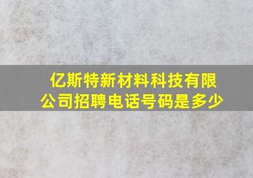 亿斯特新材料科技有限公司招聘电话号码是多少