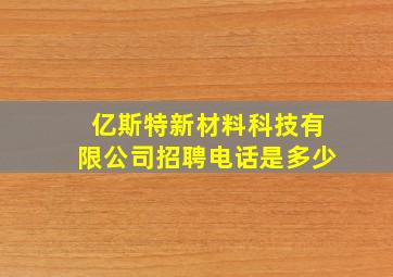 亿斯特新材料科技有限公司招聘电话是多少