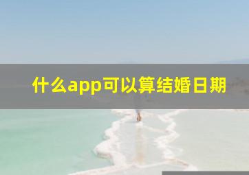 什么app可以算结婚日期