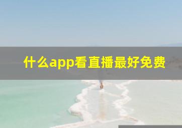 什么app看直播最好免费