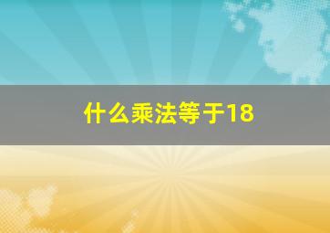 什么乘法等于18