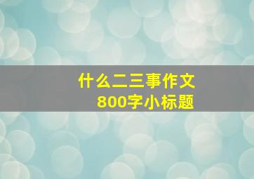 什么二三事作文800字小标题