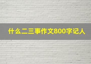 什么二三事作文800字记人