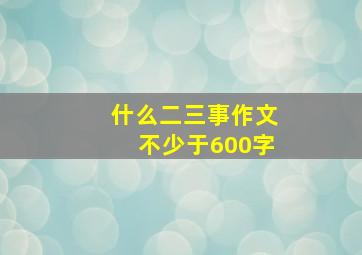 什么二三事作文不少于600字