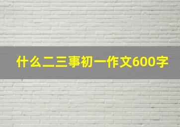 什么二三事初一作文600字