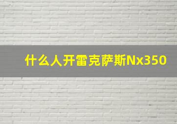 什么人开雷克萨斯Nx350