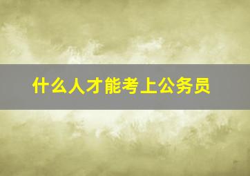 什么人才能考上公务员