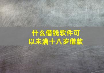 什么借钱软件可以未满十八岁借款