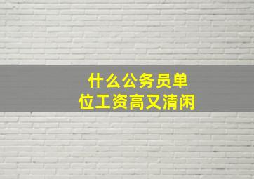 什么公务员单位工资高又清闲