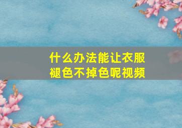 什么办法能让衣服褪色不掉色呢视频