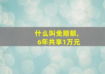 什么叫免赔额,6年共享1万元