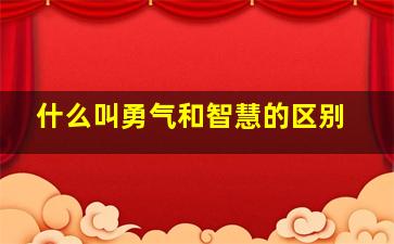 什么叫勇气和智慧的区别