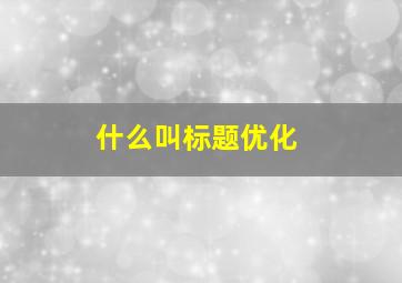 什么叫标题优化