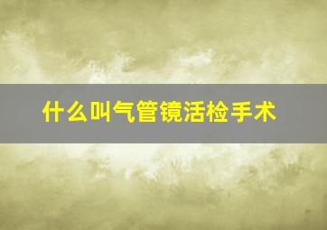 什么叫气管镜活检手术