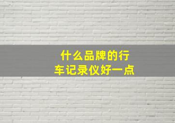 什么品牌的行车记录仪好一点