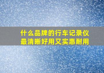 什么品牌的行车记录仪最清晰好用又实惠耐用