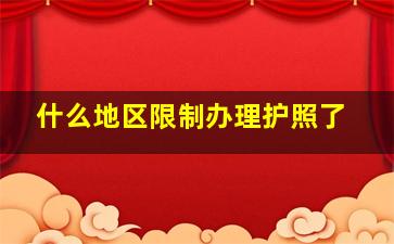 什么地区限制办理护照了