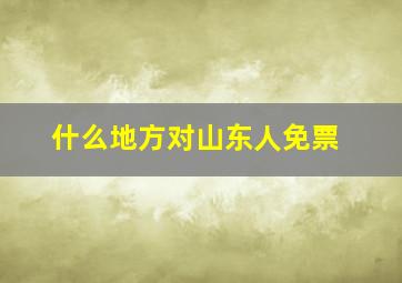 什么地方对山东人免票